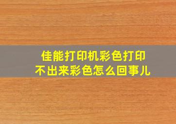 佳能打印机彩色打印不出来彩色怎么回事儿