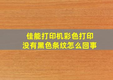 佳能打印机彩色打印没有黑色条纹怎么回事