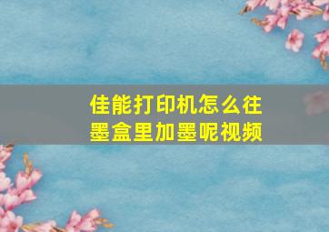 佳能打印机怎么往墨盒里加墨呢视频