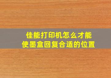 佳能打印机怎么才能使墨盒回复合适的位置