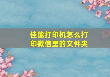 佳能打印机怎么打印微信里的文件夹