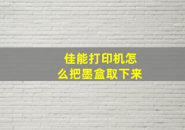 佳能打印机怎么把墨盒取下来