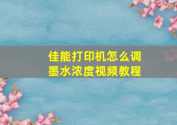 佳能打印机怎么调墨水浓度视频教程