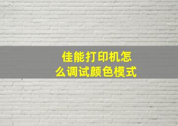 佳能打印机怎么调试颜色模式