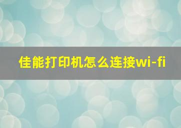 佳能打印机怎么连接wi-fi