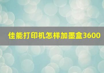 佳能打印机怎样加墨盒3600