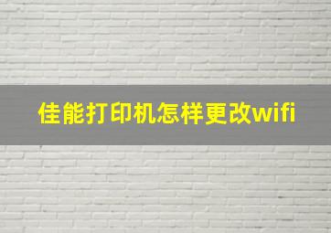 佳能打印机怎样更改wifi