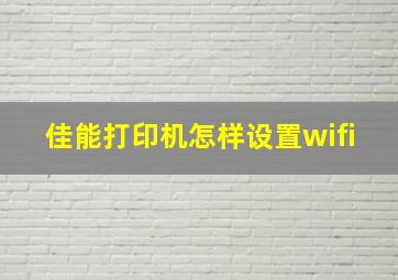 佳能打印机怎样设置wifi