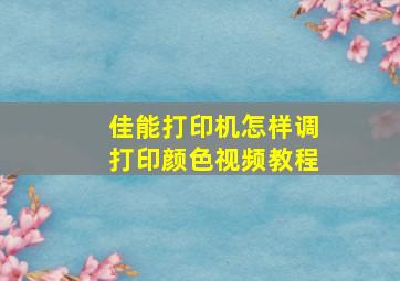 佳能打印机怎样调打印颜色视频教程