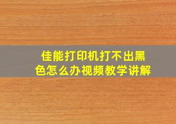 佳能打印机打不出黑色怎么办视频教学讲解