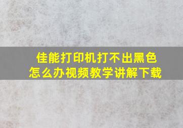 佳能打印机打不出黑色怎么办视频教学讲解下载