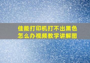 佳能打印机打不出黑色怎么办视频教学讲解图