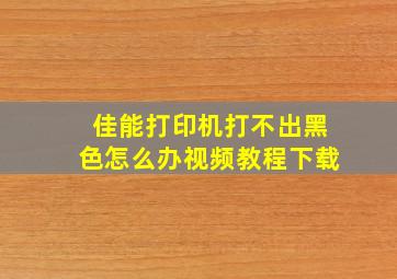 佳能打印机打不出黑色怎么办视频教程下载