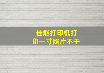 佳能打印机打印一寸照片不干