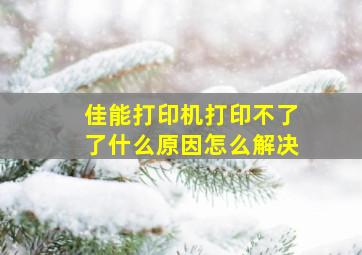 佳能打印机打印不了了什么原因怎么解决