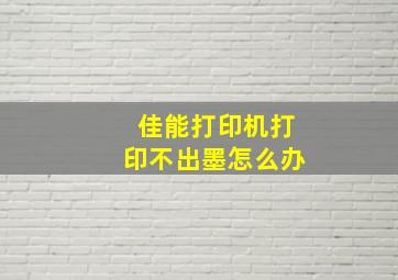 佳能打印机打印不出墨怎么办