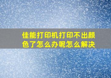 佳能打印机打印不出颜色了怎么办呢怎么解决