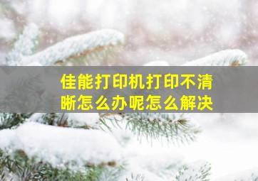 佳能打印机打印不清晰怎么办呢怎么解决