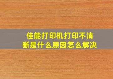 佳能打印机打印不清晰是什么原因怎么解决