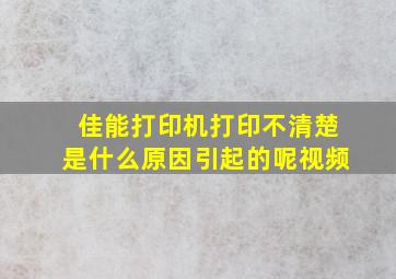 佳能打印机打印不清楚是什么原因引起的呢视频