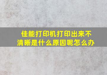 佳能打印机打印出来不清晰是什么原因呢怎么办