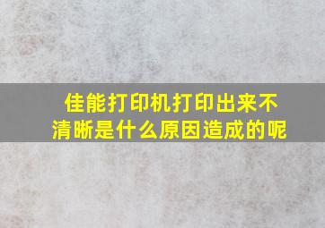 佳能打印机打印出来不清晰是什么原因造成的呢