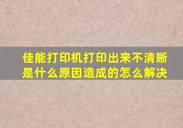 佳能打印机打印出来不清晰是什么原因造成的怎么解决