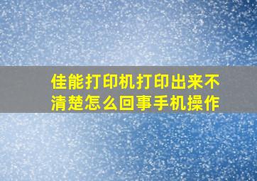 佳能打印机打印出来不清楚怎么回事手机操作