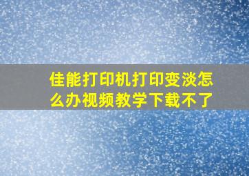 佳能打印机打印变淡怎么办视频教学下载不了