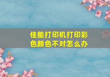 佳能打印机打印彩色颜色不对怎么办