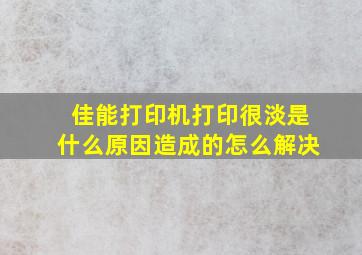 佳能打印机打印很淡是什么原因造成的怎么解决