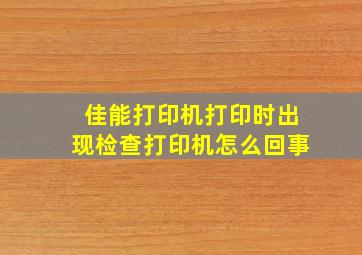 佳能打印机打印时出现检查打印机怎么回事