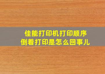 佳能打印机打印顺序倒着打印是怎么回事儿