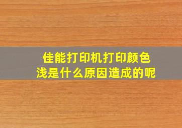 佳能打印机打印颜色浅是什么原因造成的呢