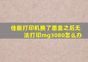 佳能打印机换了墨盒之后无法打印mg3080怎么办