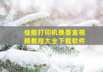 佳能打印机换墨盒视频教程大全下载软件