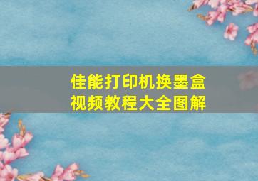 佳能打印机换墨盒视频教程大全图解