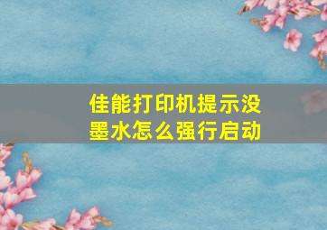 佳能打印机提示没墨水怎么强行启动