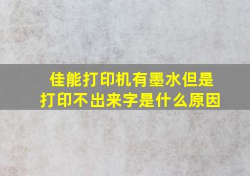 佳能打印机有墨水但是打印不出来字是什么原因