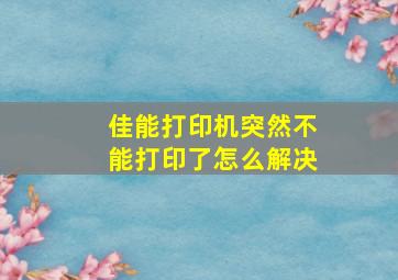 佳能打印机突然不能打印了怎么解决