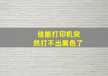 佳能打印机突然打不出黑色了