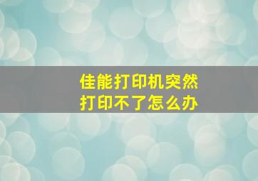 佳能打印机突然打印不了怎么办