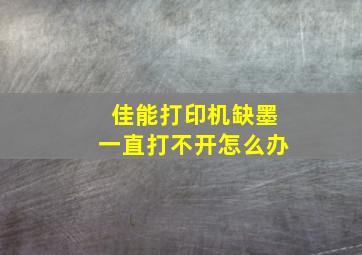 佳能打印机缺墨一直打不开怎么办