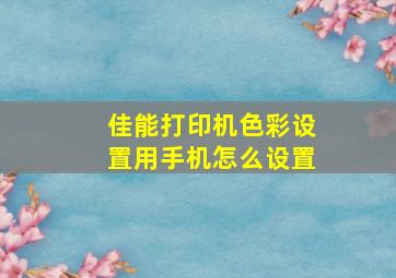 佳能打印机色彩设置用手机怎么设置