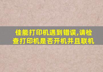 佳能打印机遇到错误,请检查打印机是否开机并且联机