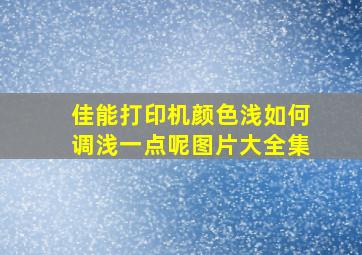 佳能打印机颜色浅如何调浅一点呢图片大全集