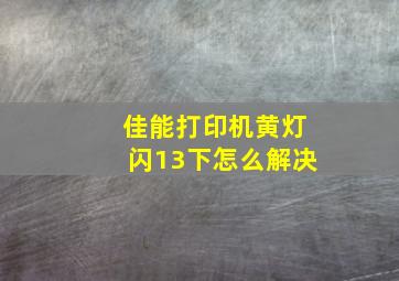 佳能打印机黄灯闪13下怎么解决