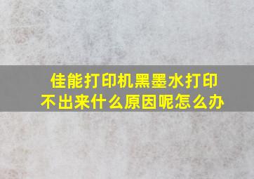 佳能打印机黑墨水打印不出来什么原因呢怎么办