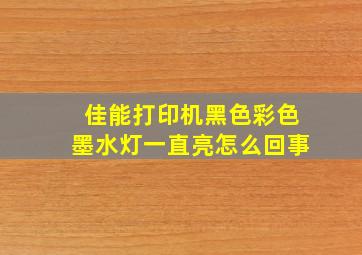 佳能打印机黑色彩色墨水灯一直亮怎么回事