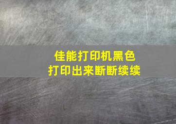 佳能打印机黑色打印出来断断续续